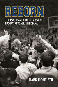 Reborn: The Pacers and the Revival of Pro Basketball in Indiana by Mark Montieth — cover